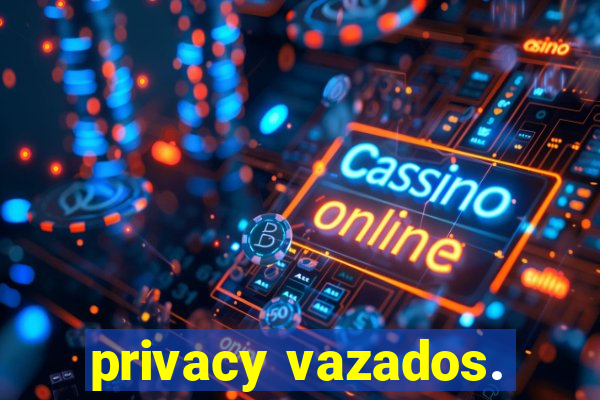 privacy vazados.